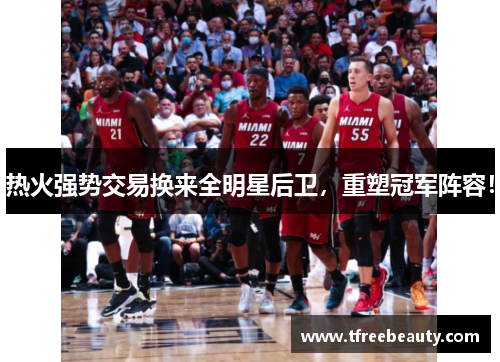 热火强势交易换来全明星后卫，重塑冠军阵容！