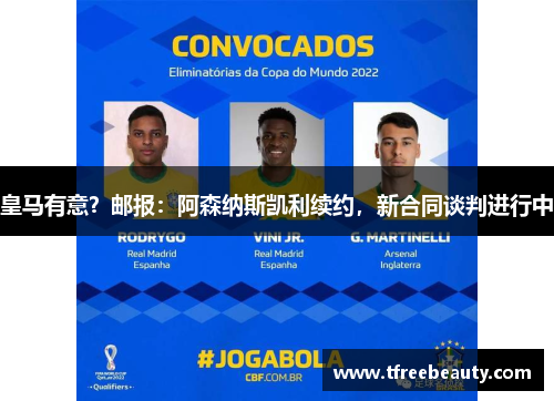 皇马有意？邮报：阿森纳斯凯利续约，新合同谈判进行中