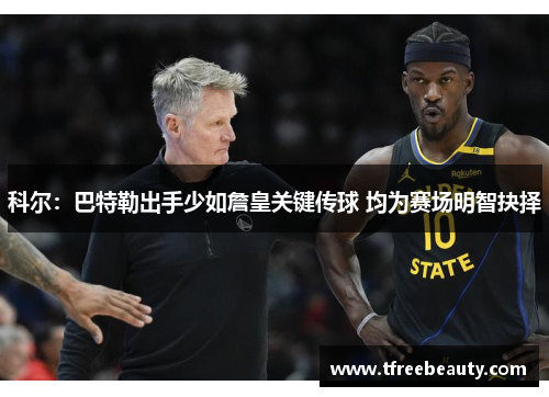 科尔：巴特勒出手少如詹皇关键传球 均为赛场明智抉择
