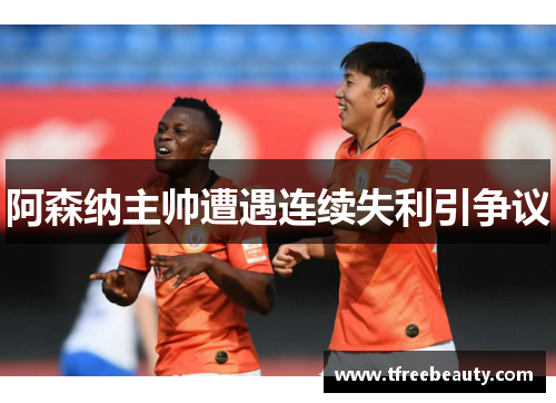 阿森纳主帅遭遇连续失利引争议